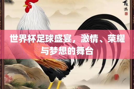 世界杯足球盛宴,激情、荣耀与梦想的舞台石家庄宴和餐饮管理有限公司
